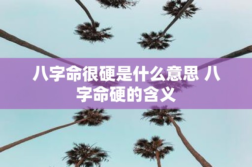八字命很硬是什么意思 八字命硬的含义