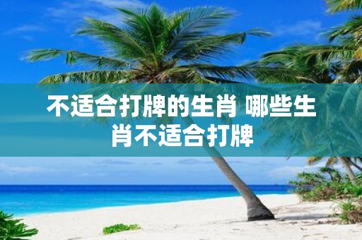 不适合打牌的生肖 哪些生肖不适合打牌