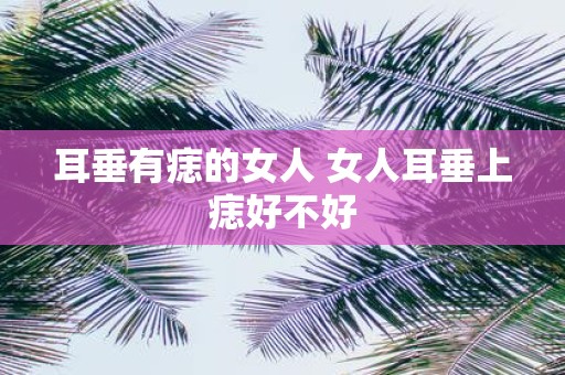 耳垂有痣的女人 女人耳垂上痣好不好