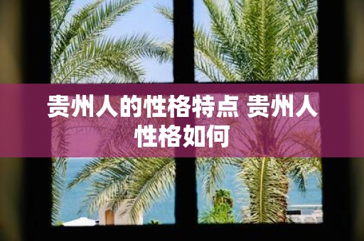 贵州人的性格特点 贵州人性格如何