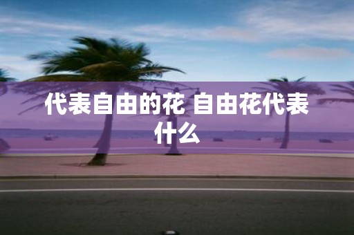 代表自由的花 自由花代表什么
