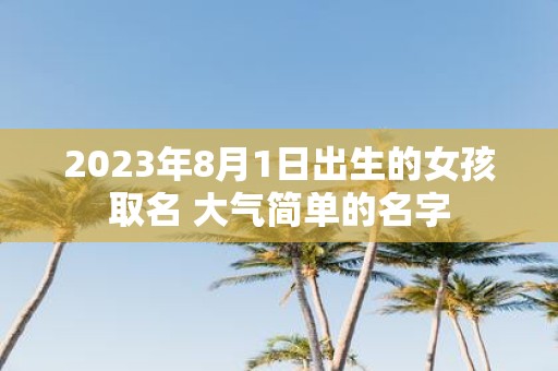 2025年8月1日出生的女孩取名 大气简单的名字