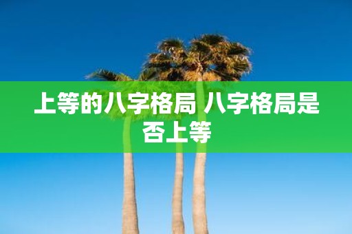 上等的八字格局 八字格局是否上等