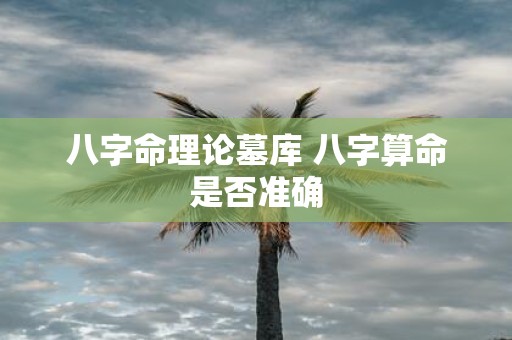 八字命理论墓库 八字算命是否准确