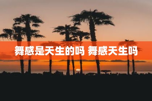 舞感是天生的吗 舞感天生吗