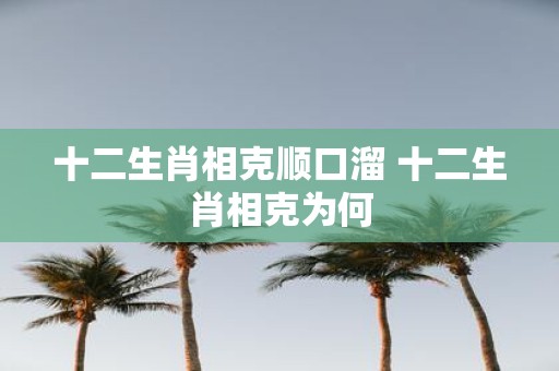 十二生肖相克顺口溜 十二生肖相克为何