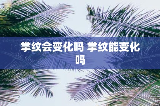 掌纹会变化吗 掌纹能变化吗
