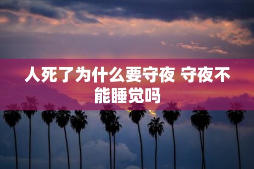 人死了为什么要守夜 守夜不能睡觉吗