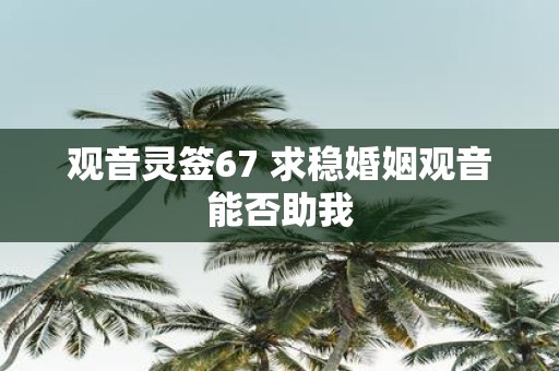 观音灵签67 求稳婚姻观音能否助我