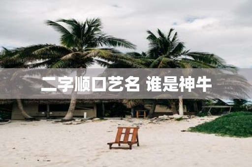 二字顺口艺名 谁是神牛