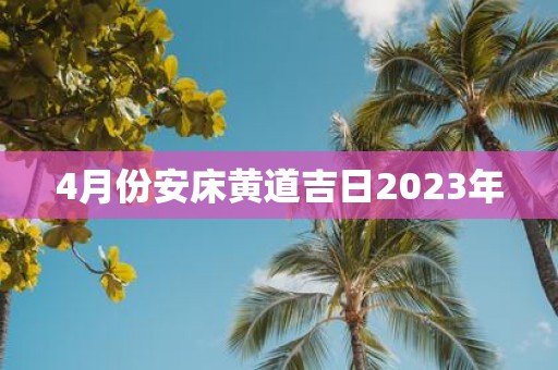 4月份安床黄道吉日2025年