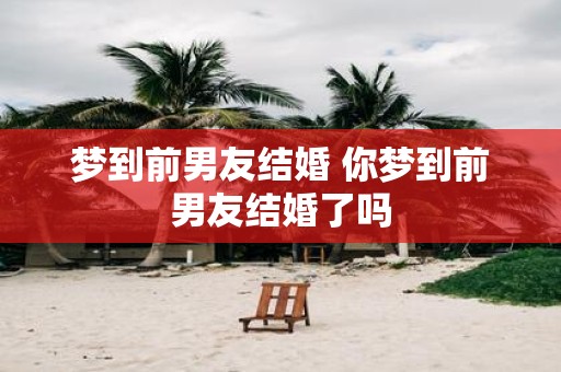 梦到前男友结婚 你梦到前男友结婚了吗