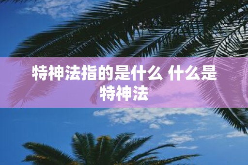 特神法指的是什么 什么是特神法
