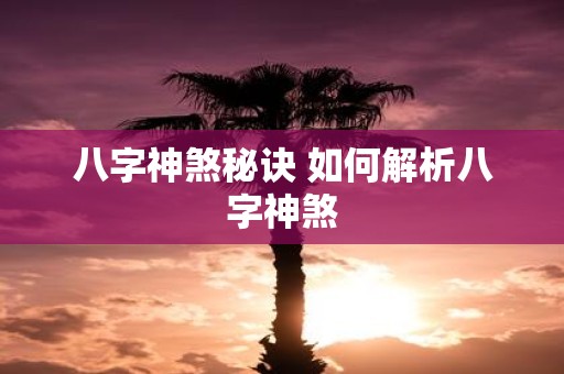 八字神煞秘诀 如何解析八字神煞