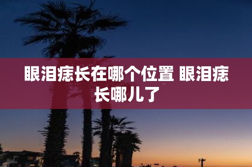 眼泪痣长在哪个位置 眼泪痣长哪儿了