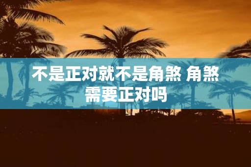 不是正对就不是角煞 角煞需要正对吗