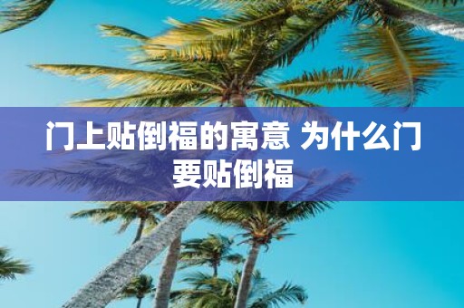 门上贴倒福的寓意 为什么门要贴倒福