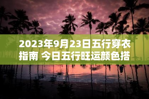 2025年9月23日五行穿衣指南 今日五行旺运颜色搭配