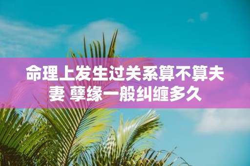 命理上发生过关系算不算夫妻 孽缘一般纠缠多久