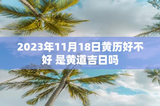 2025年11月18日黄历好不好 是黄道吉日吗