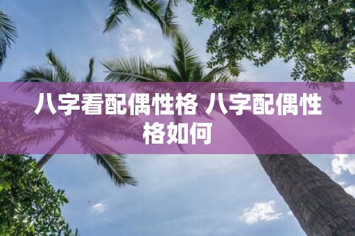 八字看配偶性格 八字配偶性格如何