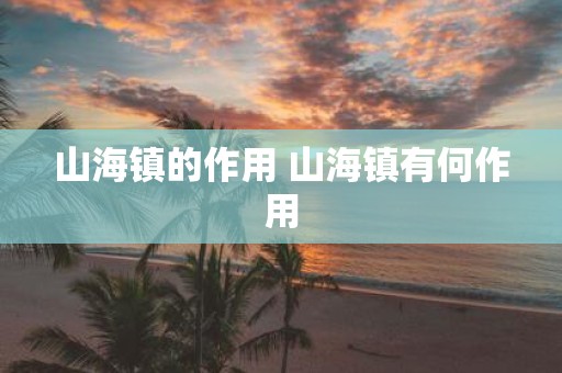 山海镇的作用 山海镇有何作用