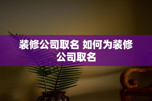 装修公司取名 如何为装修公司取名