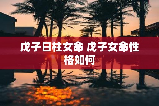 戊子日柱女命 戊子女命性格如何