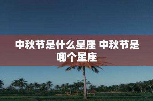 中秋节是什么星座 中秋节是哪个星座