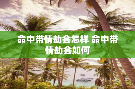 命中带情劫会怎样 命中带情劫会如何
