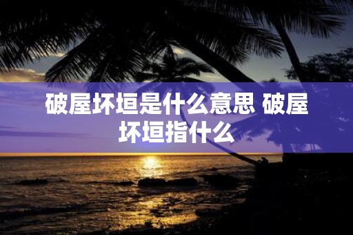 破屋坏垣是什么意思 破屋坏垣指什么