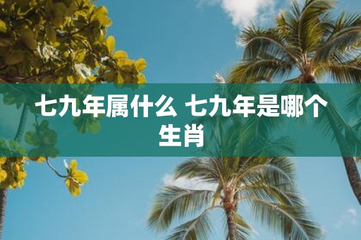 七九年属什么 七九年是哪个生肖