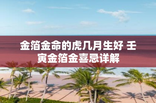 金箔金命的虎几月生好 壬寅金箔金喜忌详解