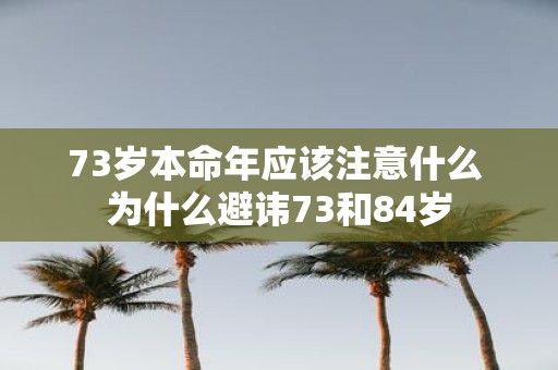 73岁本命年应该注意什么 为什么避讳73和84岁