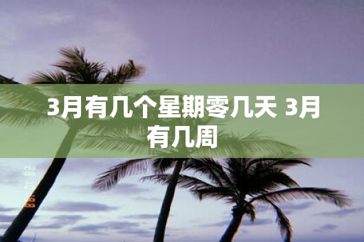 3月有几个星期零几天 3月有几周
