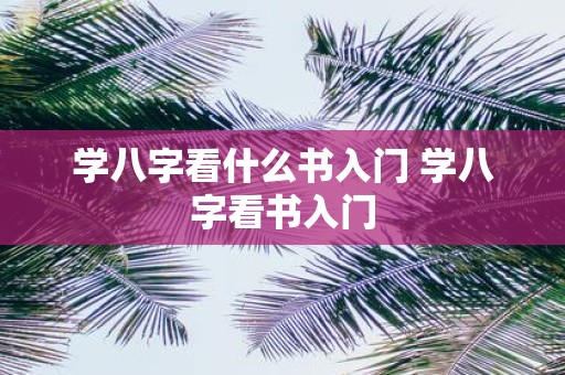 学八字看什么书入门 学八字看书入门