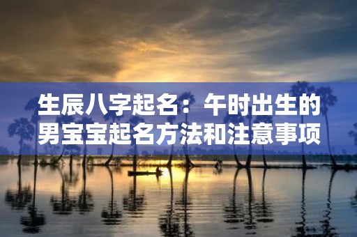 生辰八字起名：午时出生的男宝宝起名方法和注意事项
