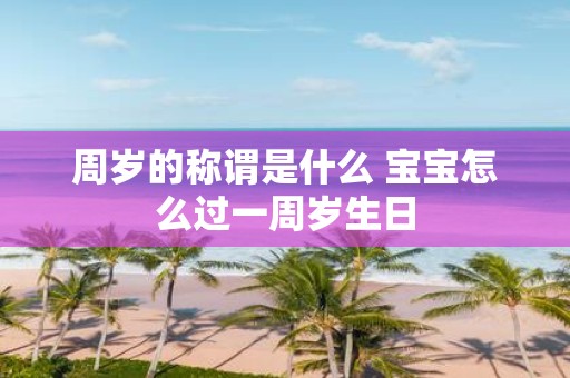 周岁的称谓是什么 宝宝怎么过一周岁生日