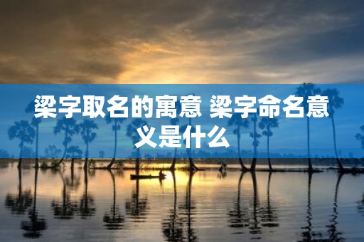 梁字取名的寓意 梁字命名意义是什么