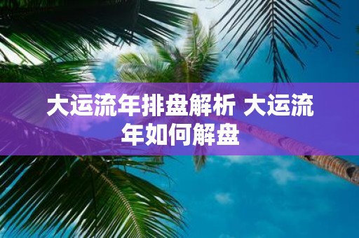 大运流年排盘解析 大运流年如何解盘
