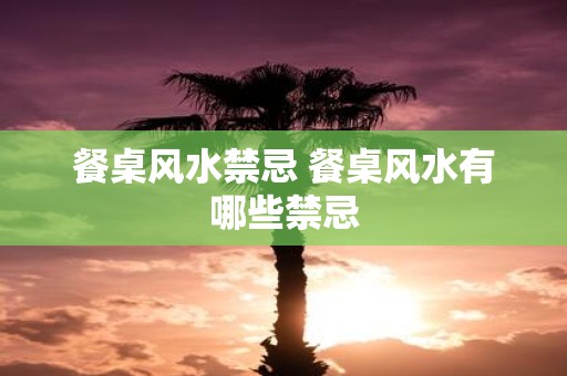 餐桌风水禁忌 餐桌风水有哪些禁忌