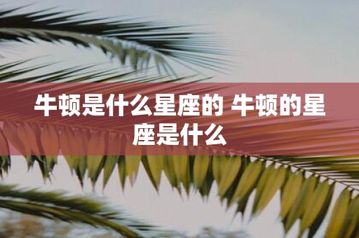 牛顿是什么星座的 牛顿的星座是什么
