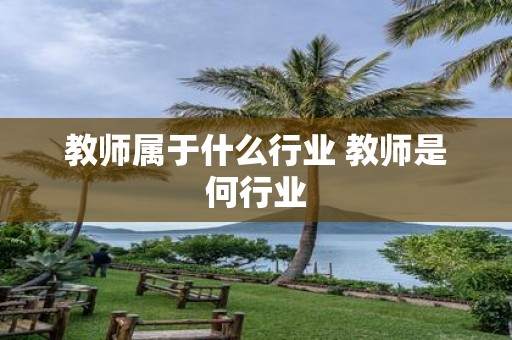 教师属于什么行业 教师是何行业