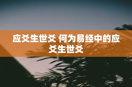 应爻生世爻 何为易经中的应爻生世爻
