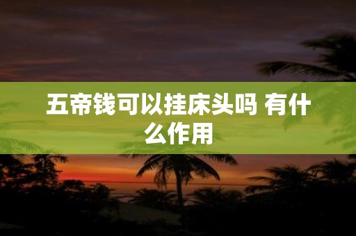 五帝钱可以挂床头吗 有什么作用