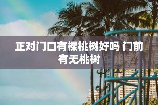 正对门口有棵桃树好吗 门前有无桃树
