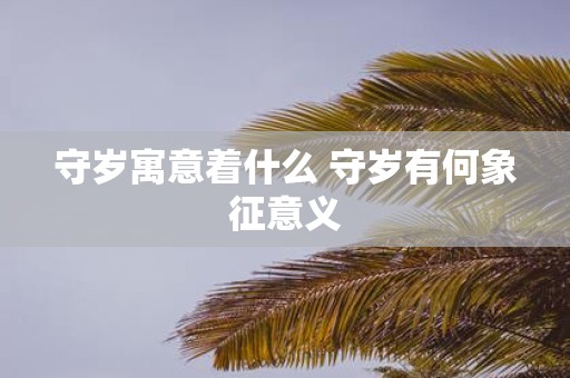 守岁寓意着什么 守岁有何象征意义
