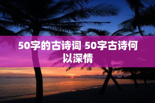 50字的古诗词 50字古诗何以深情