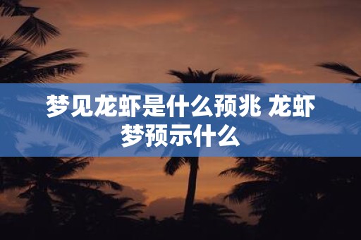 梦见龙虾是什么预兆 龙虾梦预示什么