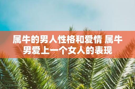 属牛的男人性格和爱情 属牛男爱上一个女人的表现